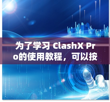 为了学习 ClashX Pro的使用教程，可以按照以下步骤进行