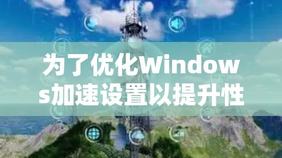 为了优化Windows加速设置以提升性能，以下是一步步的解决方案