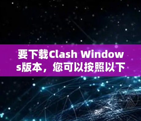 要下载Clash Windows版本，您可以按照以下步骤进行操作