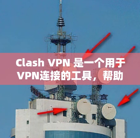 Clash VPN 是一个用于VPN连接的工具，帮助用户在不直接访问目标服务器的情况下，安全地连接到Web服务器。以下是一个详细的使用Clash VPN的教程