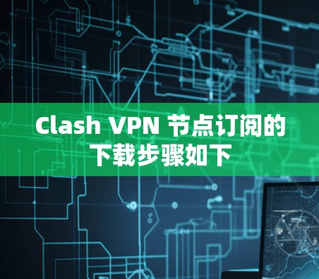 Clash VPN 节点订阅的下载步骤如下