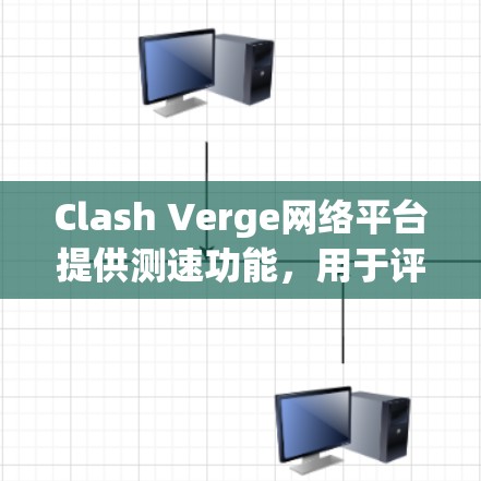 Clash Verge网络平台提供测速功能，用于评估服务器性能和网络带宽。以下是关于Clash Verge测速的详细信息
