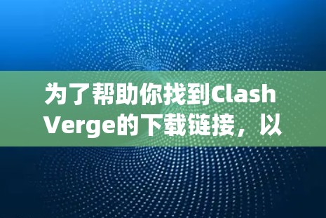 为了帮助你找到Clash Verge的下载链接，以下是一些步骤和建议
