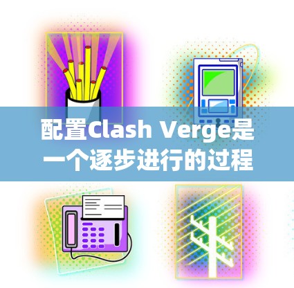 配置Clash Verge是一个逐步进行的过程，涉及多个步骤，每个步骤都需要仔细处理。以下是一个详细的教程，涵盖从安装到优化的各个阶段