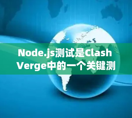 Node.js测试是Clash Verge中的一个关键测试节点，用于验证引擎的行为是否符合预期。以下是关于Node.js测试的详细指南