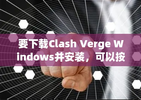 要下载Clash Verge Windows并安装，可以按照以下步骤进行