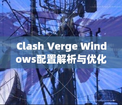 Clash Verge Windows配置解析与优化