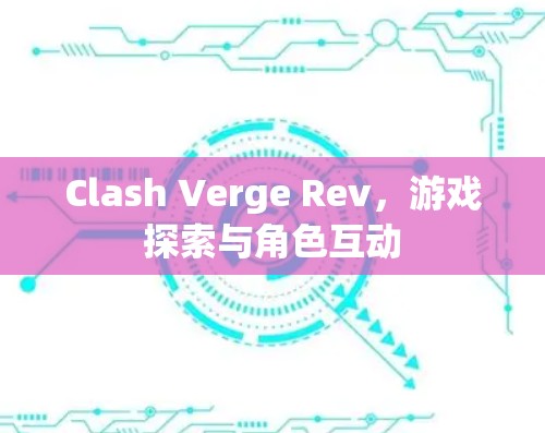 Clash Verge Rev，游戏探索与角色互动