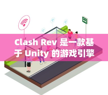 Clash Rev 是一款基于 Unity 的游戏引擎，用于创建和运行多人在线游戏。以下是一份详细的 Clash Rev 使用教程，帮助你理解和一步步使用该引擎