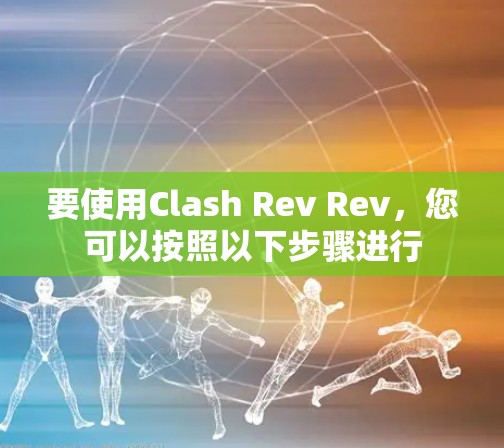 要使用Clash Rev Rev，您可以按照以下步骤进行