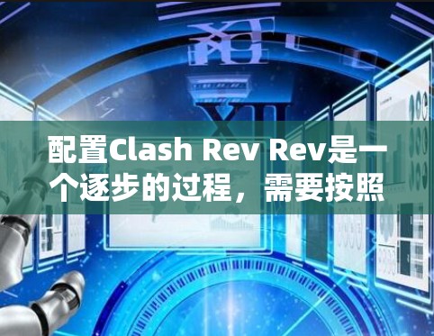 配置Clash Rev Rev是一个逐步的过程，需要按照以下步骤进行
