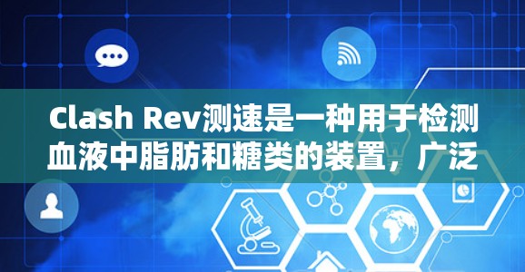 Clash Rev测速是一种用于检测血液中脂肪和糖类的装置，广泛应用于健康监测和科学研究。以下是其关键信息