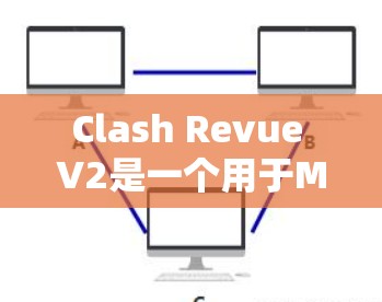 Clash Revue V2是一个用于Mac的网络协议，主要用于文件传输和数据交换。以下是一步一步的测试过程，帮助你全面评估其性能