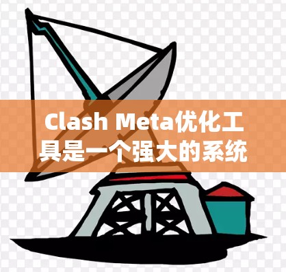 Clash Meta优化工具是一个强大的系统，旨在通过调整策略参数和优化策略以提高高频交易策略的表现。以下是一个有条理的优化指南，帮助您有效使用Clash Meta工具