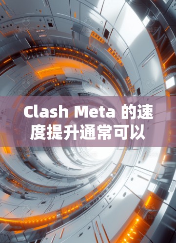 Clash Meta 的速度提升通常可以通过以下方式解释