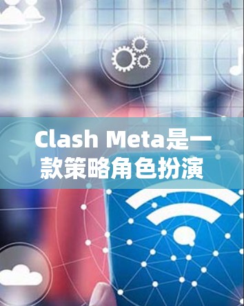 Clash Meta是一款策略角色扮演游戏，玩家通过扮演角色，通过完成任务来提升自己的技能、装备和资源。以下是关于Clash Meta的详细介绍