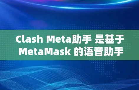 Clash Meta助手 是基于 MetaMask 的语音助手，主要用于语音聊天。以下是配置 MetaMask 配置助手的步骤
