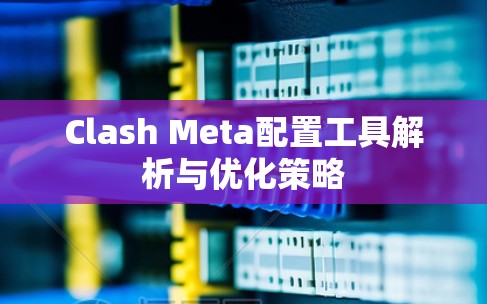 Clash Meta配置工具解析与优化策略