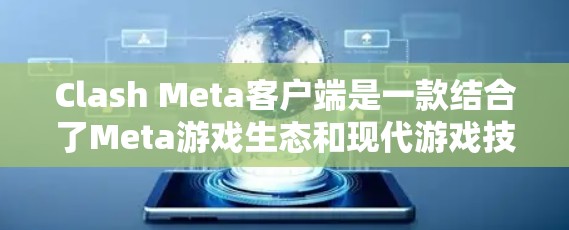 Clash Meta客户端是一款结合了Meta游戏生态和现代游戏技术的客户端，旨在提供沉浸式的游戏体验。如果你对客户端的性能、响应时间和稳定性感兴趣，以下是一些推荐，帮助你找到适合的客户端