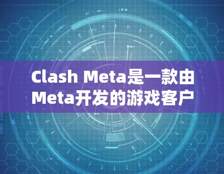 Clash Meta是一款由Meta开发的游戏客户端，如果你正在使用它，那么可能需要了解它的最新更新信息。以下是一些常见的Clash Meta的更新类型，以及如何获取它们的步骤