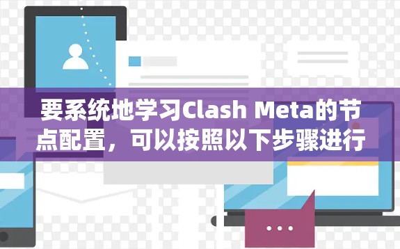 要系统地学习Clash Meta的节点配置，可以按照以下步骤进行