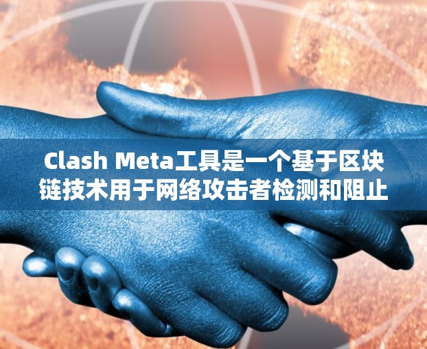 Clash Meta工具是一个基于区块链技术用于网络攻击者检测和阻止的工具，其核心功能包括攻击策略设置、部署参数调整、权限管理和攻击检测。以下是Clash Meta工具的详细步骤指南