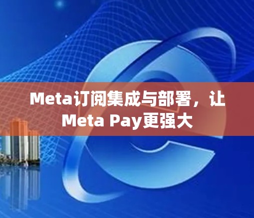Meta订阅集成与部署，让Meta Pay更强大