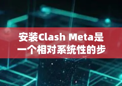 安装Clash Meta是一个相对系统性的步骤，可以帮助您获得与Meta相关的开发工具。以下是详细的安装步骤，帮助您顺利完成安装