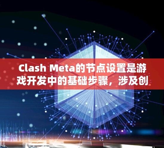 Clash Meta的节点设置是游戏开发中的基础步骤，涉及创建、设置和管理多个节点。以下是逐步指南
