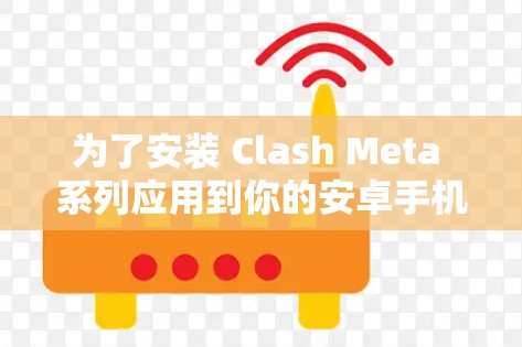 为了安装 Clash Meta 系列应用到你的安卓手机，您可以按照以下步骤操作
