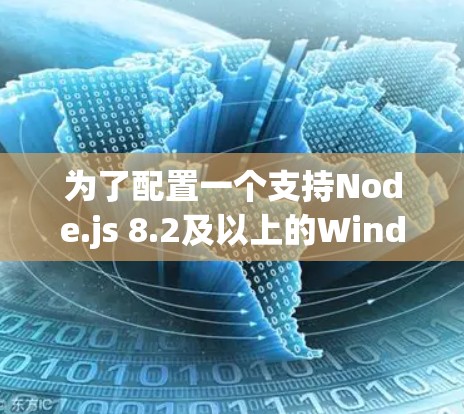 为了配置一个支持Node.js 8.2及以上的Windows节点环境，按照以下步骤操作
