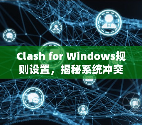 Clash for Windows规则设置，揭秘系统冲突的根源