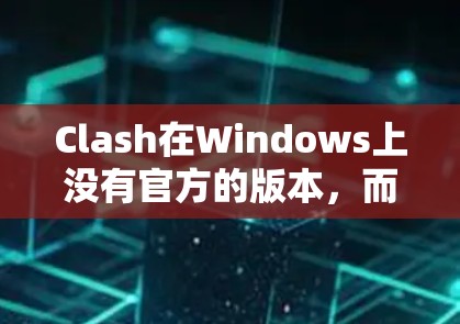 Clash在Windows上没有官方的版本，而是基于Windows的文档管理工具，通常用于管理Office 365中的文档。以下是关于Windows版本Clash的详细信息和步骤