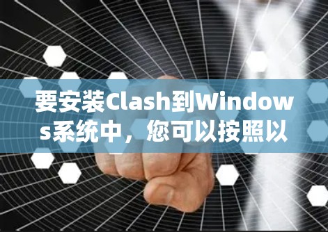 要安装Clash到Windows系统中，您可以按照以下步骤进行
