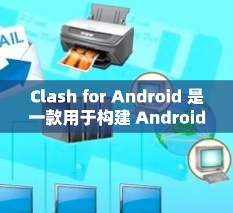 Clash for Android 是一款用于构建 Android 应用的工具，旨在帮助开发者生成代码、测试和部署应用。以下是一个详细的指南，涵盖使用 Clash for Android 的所有步骤