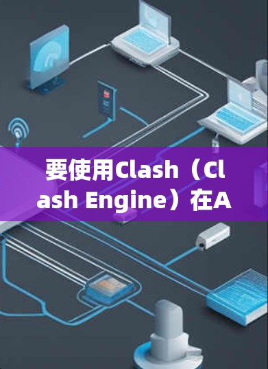 要使用Clash（Clash Engine）在Android上开发游戏，可以按照以下步骤进行