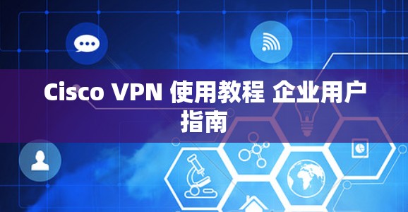 Cisco VPN 使用教程 企业用户指南