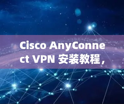 Cisco AnyConnect VPN 安装教程，全面step-by-step指南