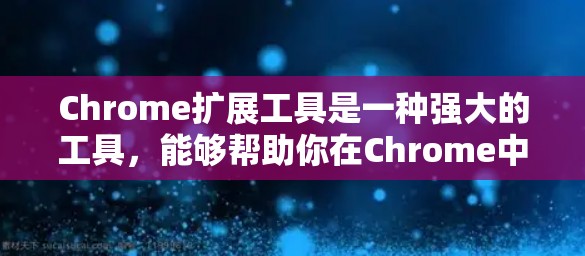 Chrome扩展工具是一种强大的工具，能够帮助你在Chrome中进行多种实用操作，包括微积分计算、绘图、搜索、任务管理等。以下是对Chrome扩展工具的详细总结