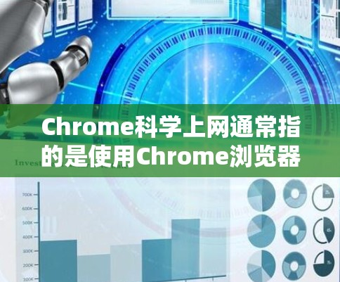 Chrome科学上网通常指的是使用Chrome浏览器作为科学工具，进行数据分析、编程、实验或学习等任务。以下是一些常见操作步骤和注意事项