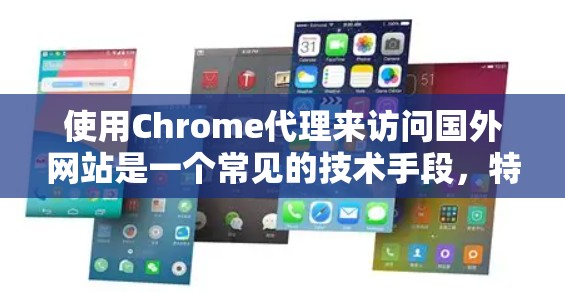 使用Chrome代理来访问国外网站是一个常见的技术手段，特别是在面对网络限制时。以下是详细的使用指南，帮助您顺利访问目标网站