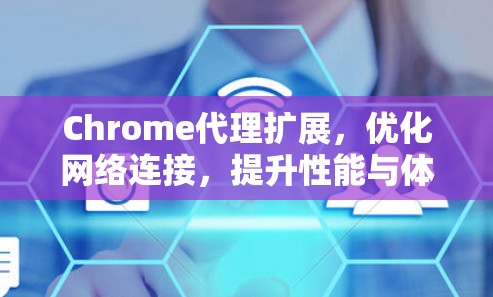 Chrome代理扩展，优化网络连接，提升性能与体验