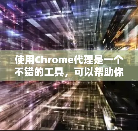 使用Chrome代理是一个不错的工具，可以帮助你测试网站、远程访问和解决网络问题。以下是一个详细的步骤指南，帮助你全面掌握Chrome代理的使用方法