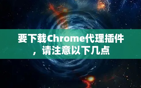要下载Chrome代理插件，请注意以下几点