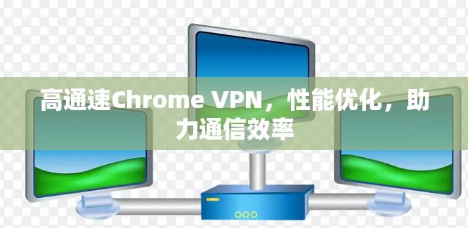 高通速Chrome VPN，性能优化，助力通信效率
