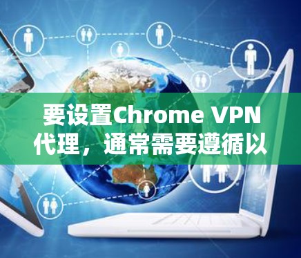 要设置Chrome VPN代理，通常需要遵循以下步骤。以下是一个通用的设置指南，适用于大多数VPN服务