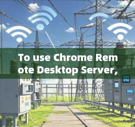To use Chrome Remote Desktop Server,follow these organized steps: