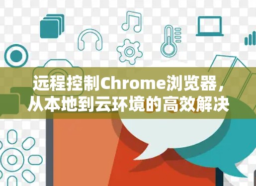 远程控制Chrome浏览器，从本地到云环境的高效解决方案