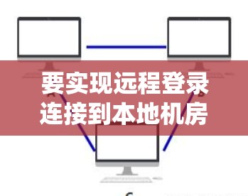 要实现远程登录连接到本地机房的系统，您可以按照以下步骤进行操作