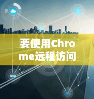 要使用Chrome远程访问另一个计算机，您可以按照以下步骤进行